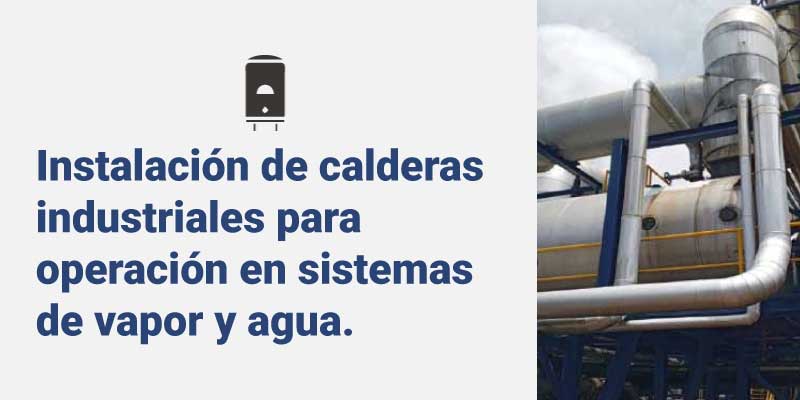 Instalación de calderas industriales para operación en sistemas de vapor y agua.